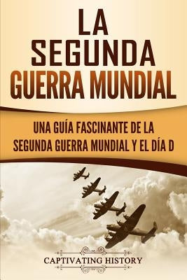 La segunda Guerra Mundial: Una guía fascinante de la Segunda Guerra Mundial y el día D by History, Captivating