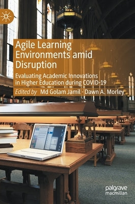 Agile Learning Environments Amid Disruption: Evaluating Academic Innovations in Higher Education During Covid-19 by Jamil, MD Golam