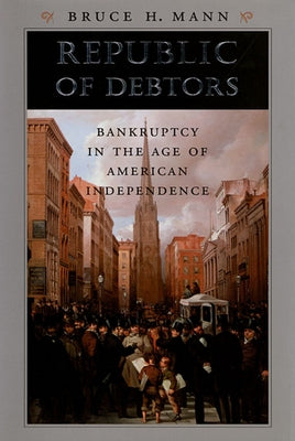 Republic of Debtors: Bankruptcy in the Age of American Independence by Mann, Bruce H.