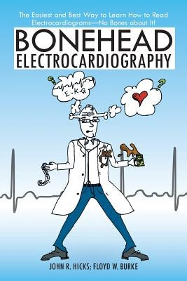 Bonehead Electrocardiography: The Easiest and Best Way to Learn How to Read Electrocardiograms-No Bones about It! by Hicks, John R.