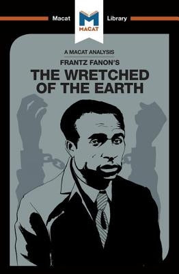 An Analysis of Frantz Fanon's the Wretched of the Earth: The Wretched of the Earth by Quinn, Riley