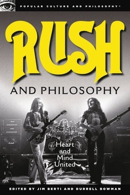 Rush and Philosophy: Heart and Mind United by Berti, Jim