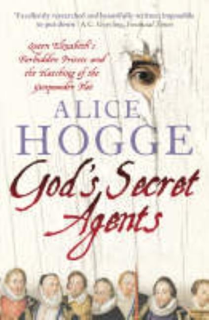 God's Secret Agents: Queen Elizabeth's Forbidden Priests and the Hatching of the Gunpowder Plot by Hogge, Alice