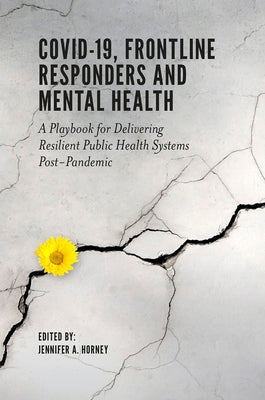 Covid-19, Frontline Responders and Mental Health: A Playbook for Delivering Resilient Public Health Systems Post-Pandemic by Horney, Jennifer A.