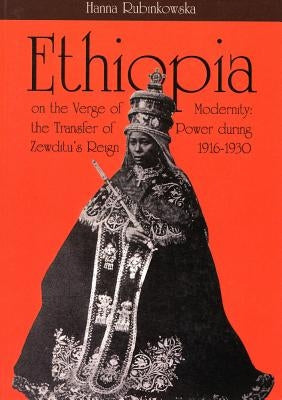 Ethiopia on the Verge of Modernity: The Transfer of Power During Zewditu's Reign 1916-1930 by Rubinkowska, Hanna