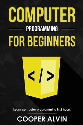 Computer Programming For Beginners: Learn The Basics of Java, SQL, C, C++, C#, Python, HTML, CSS and Javascript by Alvin, Cooper
