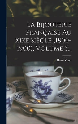 La Bijouterie Française Au Xixe Siècle (1800-1900), Volume 3... by Vever, Henri