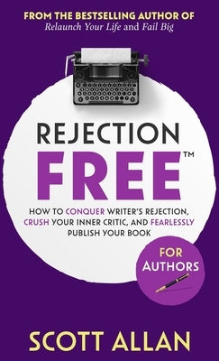 Rejection Free For Authors: How to Conquer Writer's Rejection, Crush Your Inner Critic, and Fearlessly Publish Your Book: How to Conquer Writer's by Allan, Scott