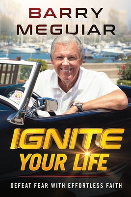 Ignite Your Life: Defeat Fear with Effortless Faith by Meguiar, Barry