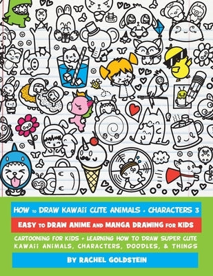 How to Draw Kawaii Cute Animals + Characters 3: Easy to Draw Anime and Manga Drawing for Kids: Cartooning for Kids + Learning How to Draw Super Cute K by Goldstein, Rachel a.
