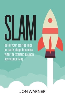 Slam: Build your startup idea or early stage business with the Startup Launch Assistance Map by Warner, Jon