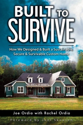 Built to Survive: How We Designed & Built a Sustainable, Secure & Survivable Custom Home by Skousen, Joel