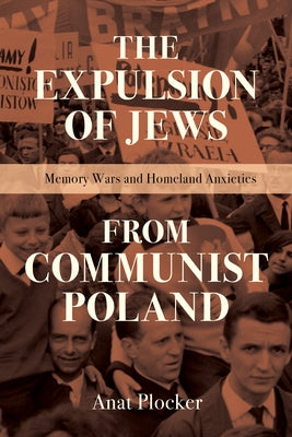 The Expulsion of Jews from Communist Poland: Memory Wars and Homeland Anxieties by Plocker, Anat