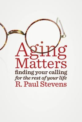Aging Matters: Finding Your Calling for the Rest of Your Life by Stevens, R. Paul