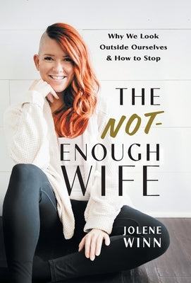 The Not-Enough Wife: Why We Look Outside Ourselves & How to Stop by Winn, Jolene