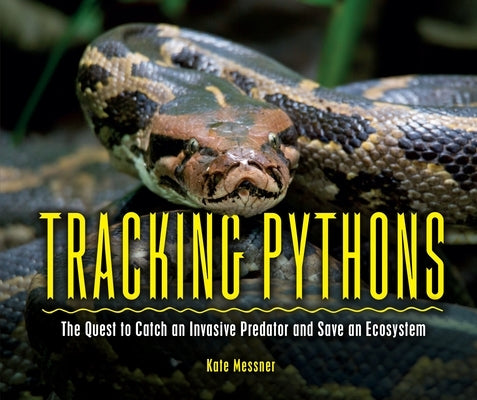 Tracking Pythons: The Quest to Catch an Invasive Predator and Save an Ecosystem by Messner, Kate