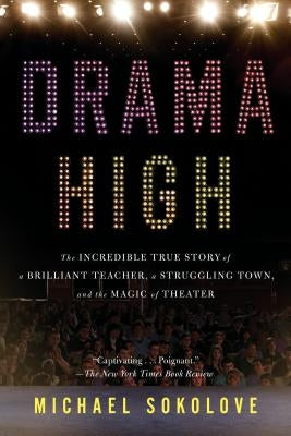 Drama High: The Incredible True Story of a Brilliant Teacher, a Struggling Town, and the Magic of Theater by Sokolove, Michael
