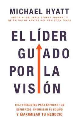 El Líder Guiado Por La Visión: Diez Preguntas Para Enfocar Tus Esfuerzos, Energizar Tu Equipo Y Maximizar Tu Negocio (Spanish Language Edition, the V by Hyatt, Michael