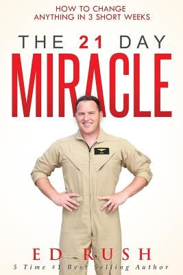 The 21 Day Miracle: How To Change Anything in 3 Short Weeks by Rush, Ed
