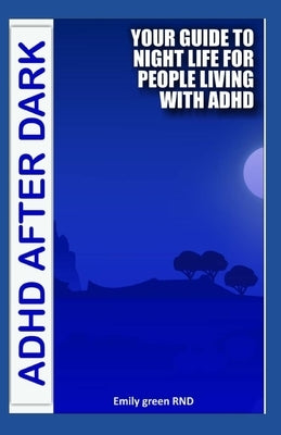 ADHD After Dark: Your guide to night life for people living with ADHD by Green Rnd, Emily