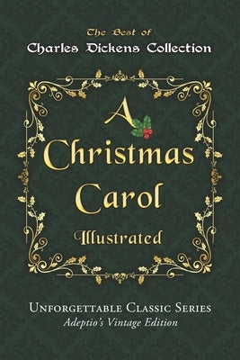 Charles Dickens Collection - A Christmas Carol - Illustrated: The immortal story of Scrooge and Tiny Tim - Unforgettable Classic Series - Adeptio's Vi by Dickens, Charles