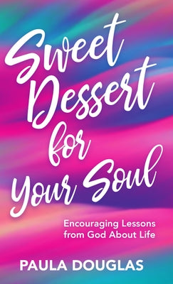 Sweet Dessert for Your Soul: Encouraging Lessons from God about Life by Douglas, Paula