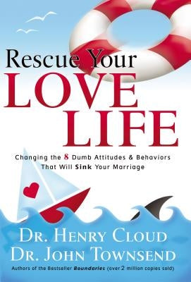 Rescue Your Love Life: Changing the 8 Dumb Attitudes and Behaviors That Will Sink Your Marriage by Cloud, Henry