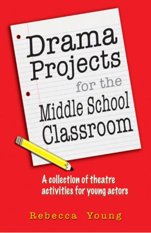 Drama Projects for the Middle School Classroom: A Collection of Theatre Activities for Young Actors by Young, Rebecca