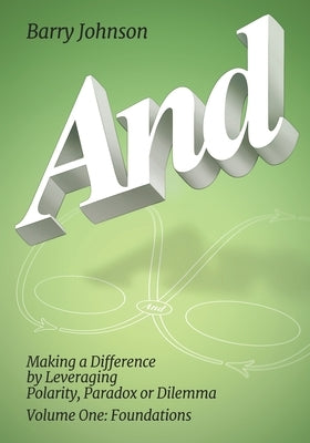 AND....Volume One: Foundations: Making a Difference by Levereging Polarity, Paradox, or Dilemma by Johnson, Barry