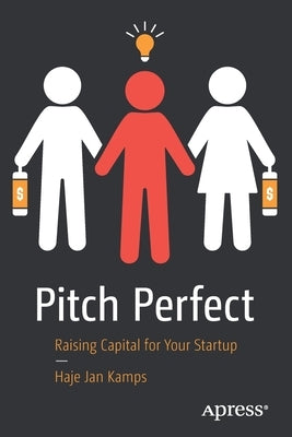 Pitch Perfect: Raising Capital for Your Startup by Kamps, Haje Jan