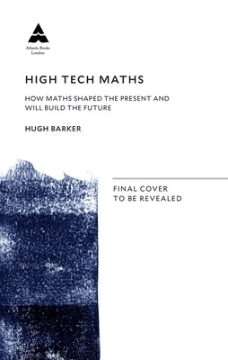 High Tech Maths: How Maths Shaped the Present and Will Build the Future by Barker, Hugh