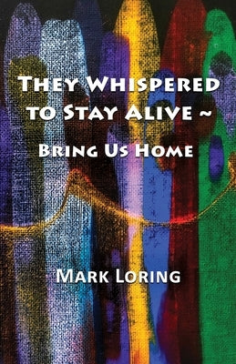 They Whispered to Stay Alive Bring Us Home by Loring, Mark