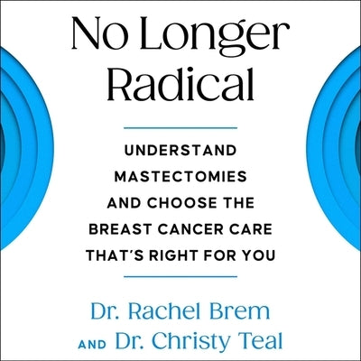 No Longer Radical: Understand Mastectomies and Choose the Breast Cancer Care That's Right for You by Teal, Christy