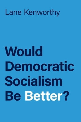 Would Democratic Socialism Be Better? by Kenworthy, Lane