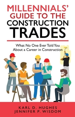 Millennials' Guide to the Construction Trades: What No One Ever Told You about a Career in Construction by Wisdom, Jennifer P.
