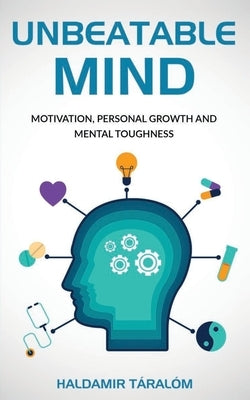 Unbeatable Mind: Motivation, Personal Growth and Metal Toughness by Taralom, Haldamir