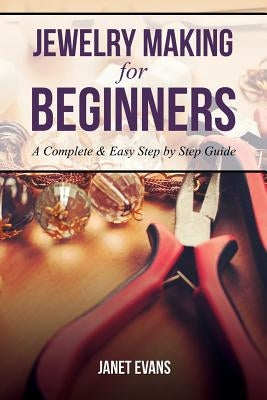 Jewelry Making for Beginners: A Complete & Easy Step by Step Guide by Evans, Janet