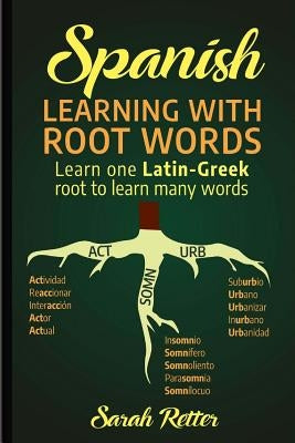 Spanish: Learning with Root Words.: Learn one Latin-Greek root to learn many words. Boost your Spanish vocabulary with Latin an by Retter, Sarah