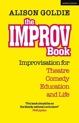 The Improv Book: Improvisation for Theatre, Comedy, Education and Life by Goldie, Alison