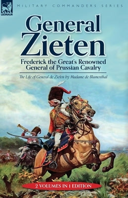 General Zieten: Frederick the Great's Renowned General of Prussian Cavalry, The Life of General de Zieten by Blumenthal, Madame de