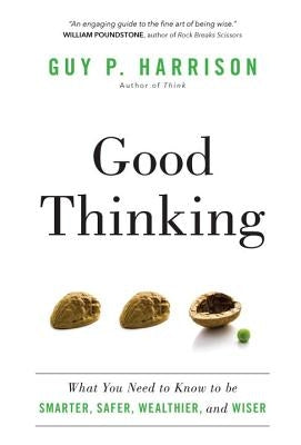 Good Thinking: What You Need to Know to Be Smarter, Safer, Wealthier, and Wiser by Harrison, Guy P.