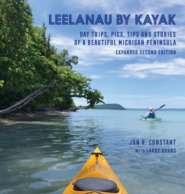 Leelanau by Kayak: Day Trips, Pics, Tips and Stories of a Beautiful Michigan Peninsula by Constant, Jon R.