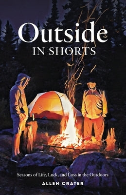 Outside in Shorts: Seasons of Life, Luck, and Loss in the Outdoors by Crater, Allen C.