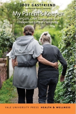 My Parent's Keeper: The Guilt, Grief, Guesswork, and Unexpected Gifts of Caregiving by Gastfriend, Jody