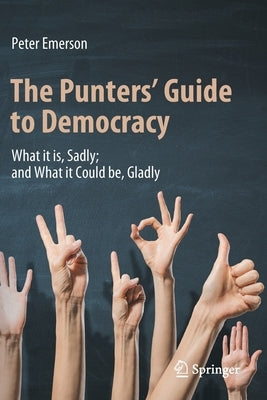 The Punters' Guide to Democracy: What It Is, Sadly; And What It Could Be, Gladly by Emerson, Peter