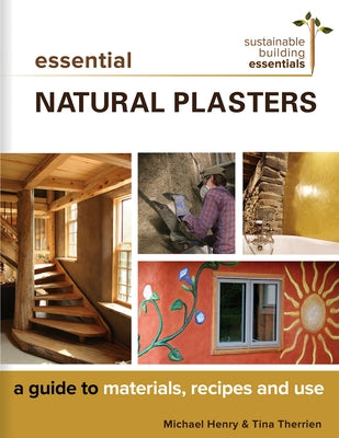 Essential Natural Plasters: A Guide to Materials, Recipes, and Use by Henry, Michael