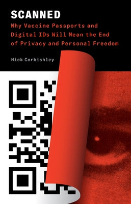 Scanned: Why Vaccine Passports and Digital IDs Will Mean the End of Privacy and Personal Freedom by Corbishley, Nick
