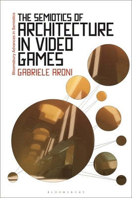 The Semiotics of Architecture in Video Games by Aroni, Gabriele