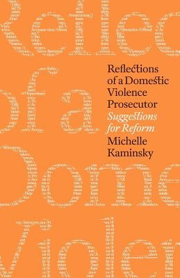 Reflections of a Domestic Violence Prosecutor: Suggestions for Reform by Kaminsky, Michelle