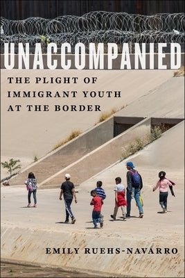 Unaccompanied: The Plight of Immigrant Youth at the Border by Ruehs-Navarro, Emily